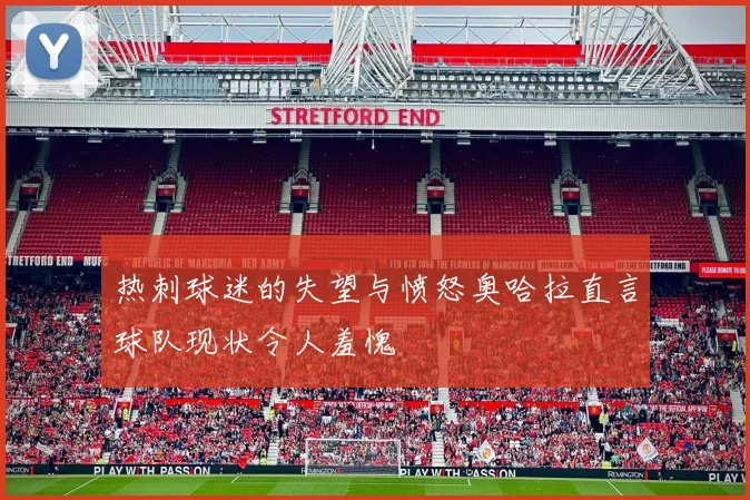 热刺球迷的失望与愤怒奥哈拉直言球队现状令人羞愧