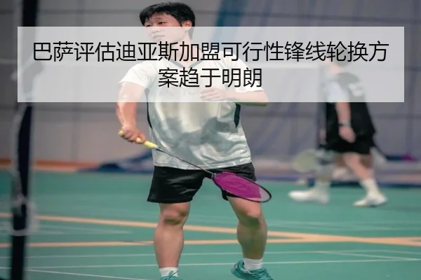 巴萨评估迪亚斯加盟可行性锋线轮换方案趋于明朗