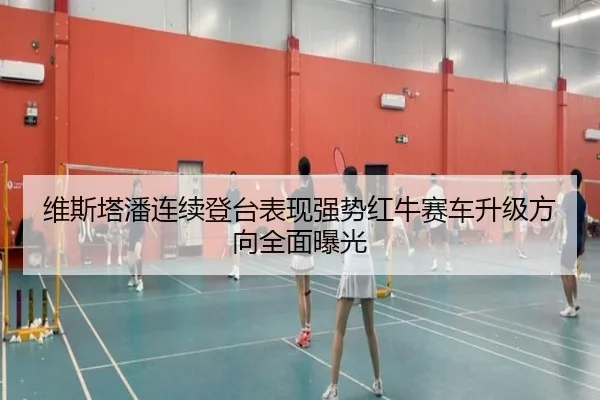 维斯塔潘连续登台表现强势红牛赛车升级方向全面曝光