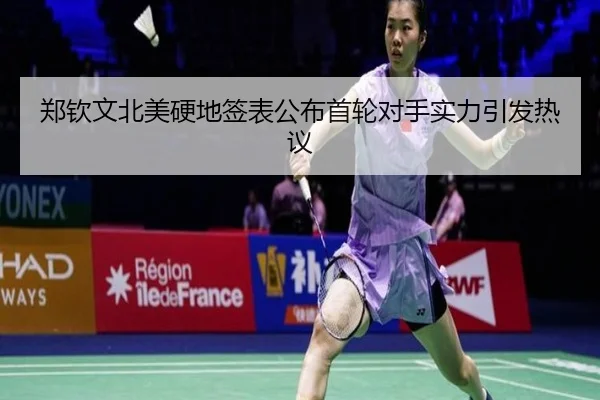 郑钦文北美硬地签表公布首轮对手实力引发热议